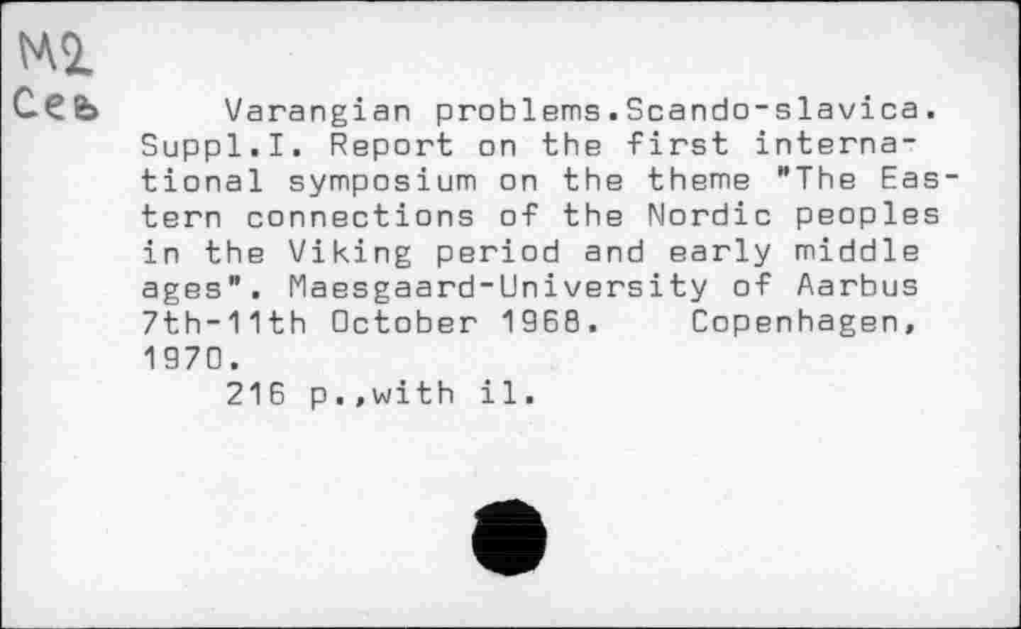 ﻿Ml
Сеь Varangian problems.Scando-slavica. Suppl.I. Report on the first international symposium on the theme "The Eas tern connections of the Nordic peoples in the Viking period and early middle ages". Maesgaard-University of Aarbus 7th-11th October 1960. Copenhagen, 1970.
216 p..with il.